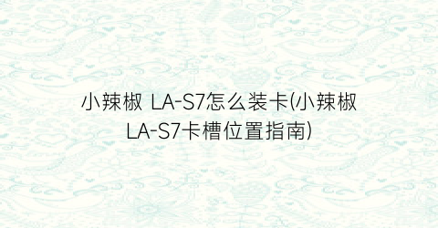 小辣椒LA-S7怎么装卡(小辣椒LA-S7卡槽位置指南)